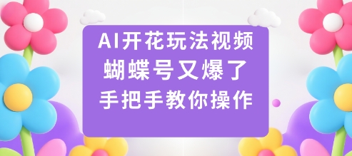 AI开花玩法视频，蝴蝶号又爆了，手把手教你操作| 网创圈