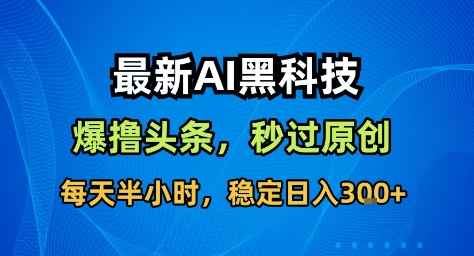 最新AI黑科技撸头条收益软件，无需指令，原创度直接拉满，每日稳定收益3张【揭秘】| 网创圈