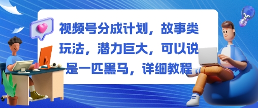 视频号分成计划，故事类玩法，潜力巨大，可以说是一匹黑马，详细教程| 网创圈