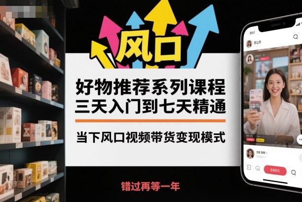 好物推荐系列课程，三天入门到七天精通，当下风口视频带货变现模式| 网创圈