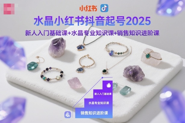 水晶小红书抖音起号2025，新人入门基础课+水晶专业知识课+销售知识进阶课| 网创圈