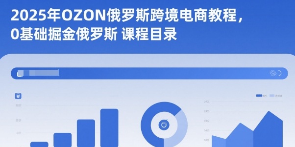2025年OZON俄罗斯跨境电商教程，0基础掘金俄罗斯| 网创圈