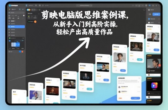 剪映电脑版思维案例课，从新手入门到高阶实操，轻松产出高质量作品| 网创圈