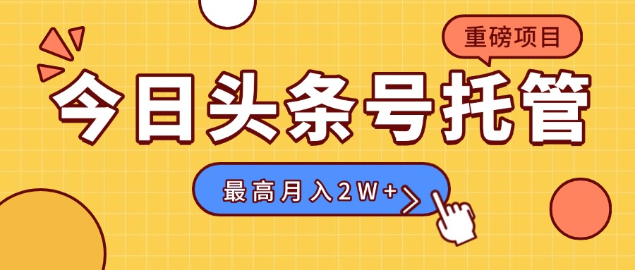 【头条号托管 】我存作品到草稿箱，你每天5分钟发布，最高月入2W+| 网创圈