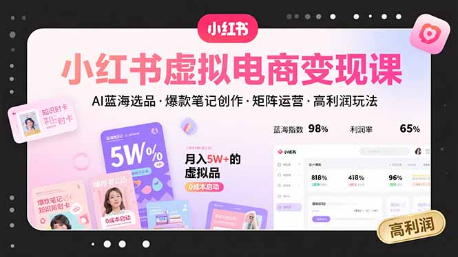小红书虚拟电商变现课，AI蓝海选品，爆款笔记创作，矩阵运营，高利润玩法| 网创圈