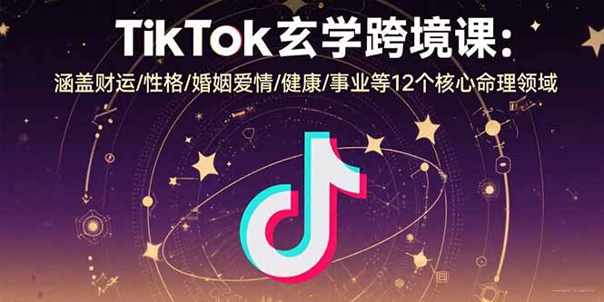 TikTok玄学跨境课：涵盖财运/性格/婚姻爱情/健康/事业等12个核心命理领域| 网创圈