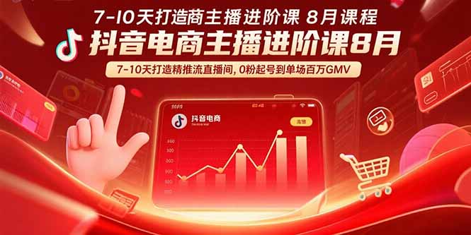 抖音电商主播进阶课8月  7-10天打造精准推流直播间，0粉起号到单场百万GMV| 网创圈