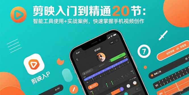 剪映入门到精通20节：智能工具使用+实战案例，快速掌握手机视频创作| 网创圈