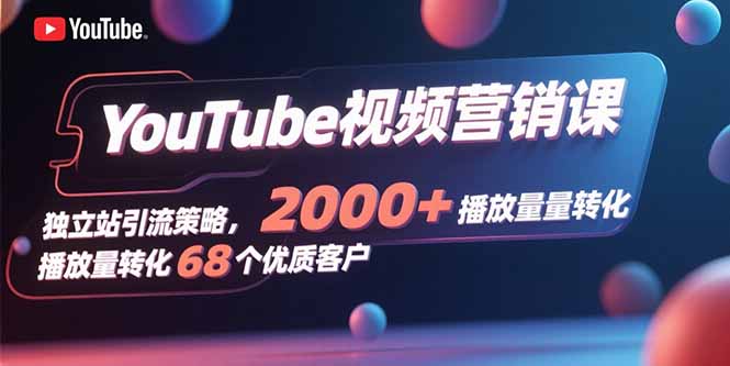 YouTube视频营销课，独立站引流策略，2000+播放量转化68个优质客户| 网创圈