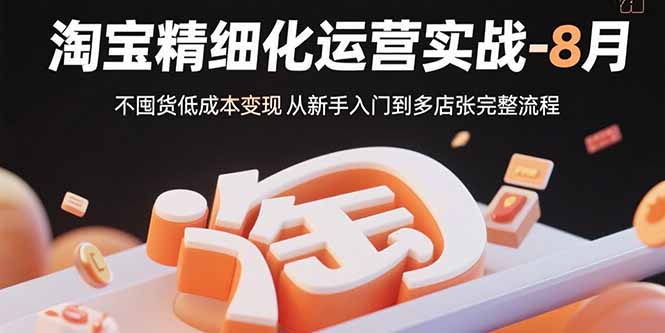 淘宝精细化运营实战-8月：不囤货低成本变现 从新手入门到多店扩张完整流程| 网创圈