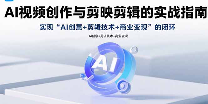 AI视频创作与剪映剪辑的实战指南，实现AI创意+剪辑技术+商业变现的闭环| 网创圈