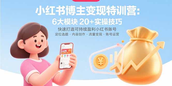 小红书博主变现特训营：6大模块20+实操技巧 快速打造可持续盈利小红书账号| 网创圈