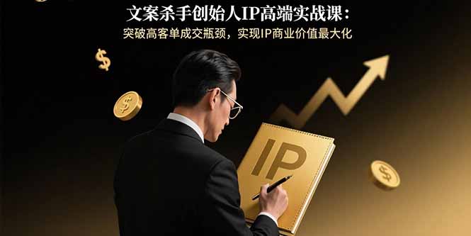 文案杀手创始人IP高端实战课：突破高客单成交瓶颈，实现IP商业价值最大化| 网创圈