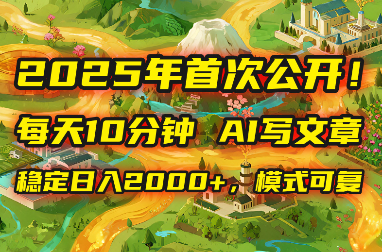 2025年8月首次公开，每天10分钟，用AI写文章，稳定日入2000+，模式可复…| 网创圈