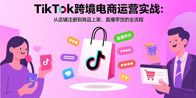 TikTok跨境电商运营实战：从店铺注册到商品上架、直播带货的全流程| 网创圈