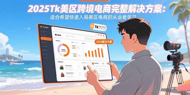 2025Tk美区跨境电商完整解决方案：适合希望快速入局美区电商的从业者学习| 网创圈
