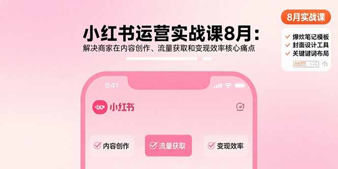 小红书运营实战课8月：解决商家在内容创作、流量获取和变现效率核心痛点| 网创圈