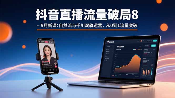 抖音直播流量破局8-9月新课：自然流与千川双轨运营，从0到1流量突破| 网创圈