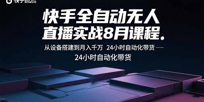 快手全自动无人直播实战8月课程：从设备搭建到月入千万 24小时自动化带货| 网创圈