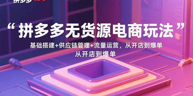 拼多多无货源电商玩法：基础搭建+供应链管理+流量运营，从开店到爆单| 网创圈