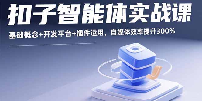 扣子智能体实战课，基础概念+开发平台+插件运用，自媒体效率提升300%| 网创圈