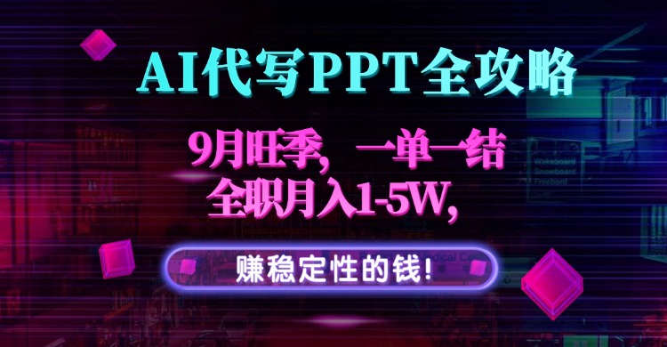 AI代写PPT全攻略，9月旺季，一单一结，全职月入1-5W，赚稳定性的钱！| 网创圈