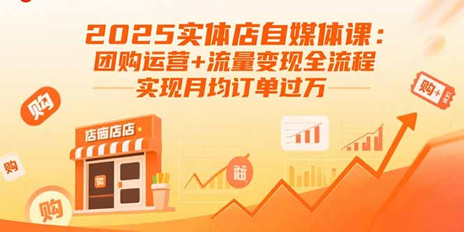 2025实体店自媒体课：团购运营+流量变现全流程，实现月均订单过万| 网创圈