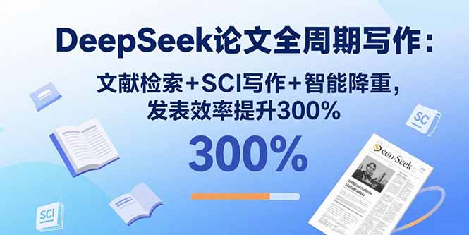 DeepSeek论文全周期写作：文献检索+SCI写作+智能降重，发表效率提升300%| 网创圈
