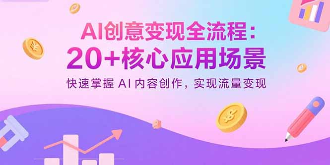 AI创意变现全流程：20+核心应用场景，快速掌握AI内容创作，实现流量变现| 网创圈