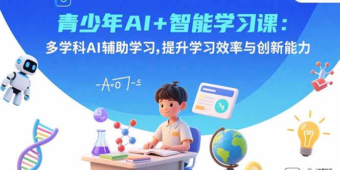 青少年AI+智能学习课：多学科AI辅助学习，提升学习效率与创新能力| 网创圈