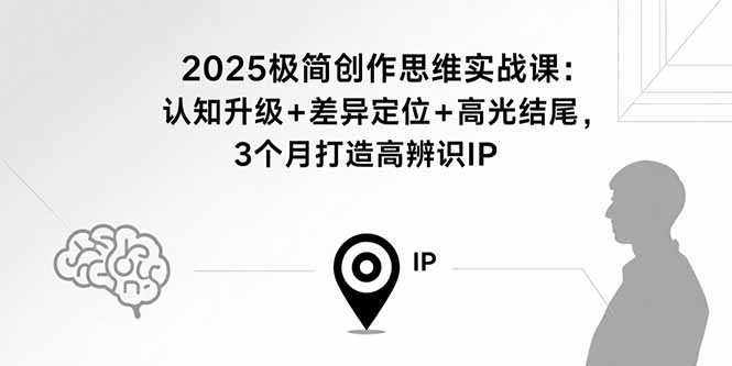 2025极简创作思维实战课：认知升级+差异定位+高光结尾，3个月打造高辨识IP| 网创圈