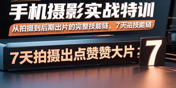 手机摄影实战特训，从拍摄到后期出片的完整技能链，7天拍出点赞大片| 网创圈