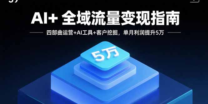 AI+全域流量变现指南，四部曲运营+AI工具+客户挖掘，单月利润提升5万| 网创圈