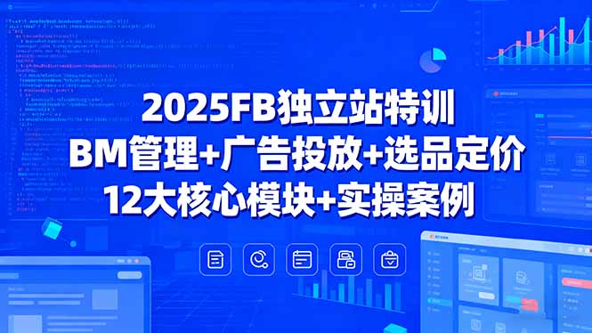 2025FB独立站特训，BM管理+广告投放+选品定价，12大核心模块+实操案例| 网创圈