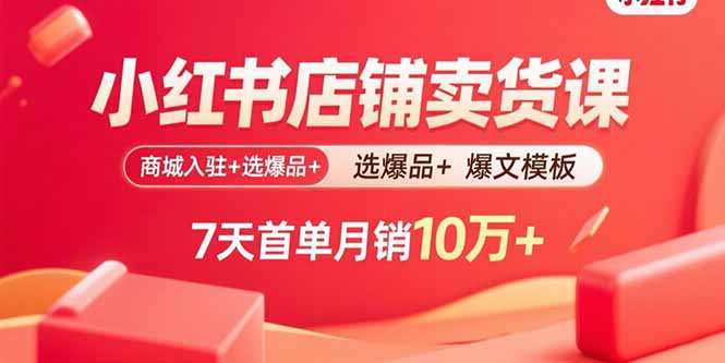小红书店铺卖货课：商城入驻+选爆品+爆文模板，7天首单月销10万+| 网创圈