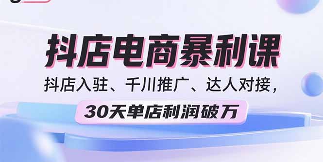 2025抖店电商暴利课，抖店入驻、千川推广、达人对接，30天单店利润破万| 网创圈