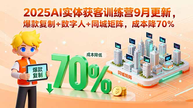 2025AI实体获客训练营9月更新，爆款复制+数字人+同城矩阵，成本降70%| 网创圈