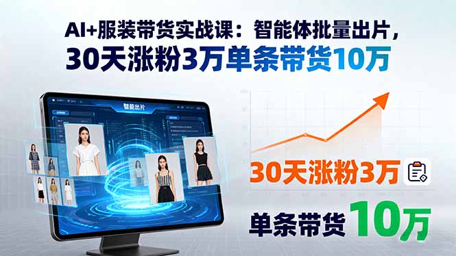 AI+服装带货实战课：智能体批量出片，30天涨粉3万单条带货10万| 网创圈