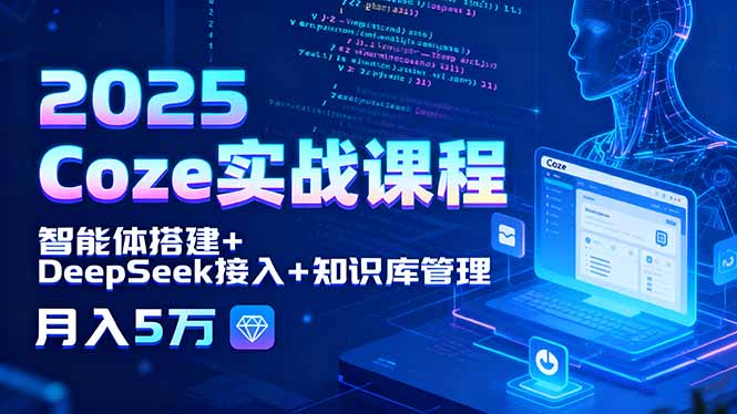 2025 Coze实战课程，智能体搭建+DeepSeek接入+知识库管理，月入5万| 网创圈