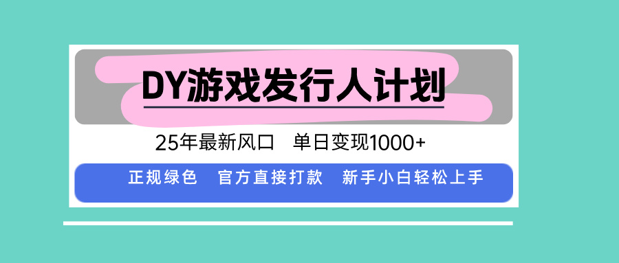 DY游戏发行人计划，25年最新风口，单日变现1000+| 网创圈