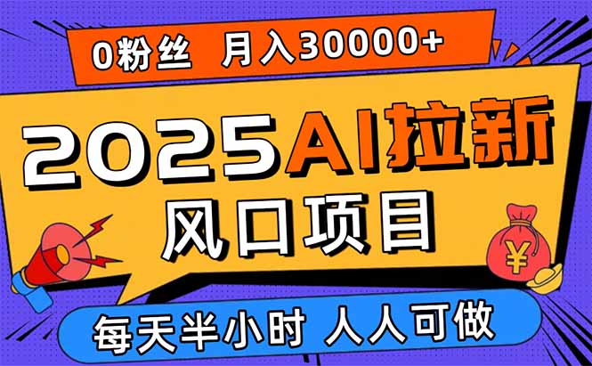 2025AI拉新风口项目，0粉0基础月入30000+新手小白轻松学会| 网创圈