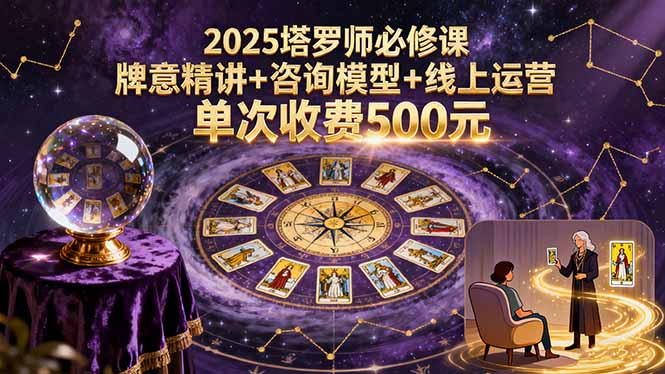 2025塔罗师必修课，牌意精讲+咨询模型+线上运营，单次收费500元| 网创圈