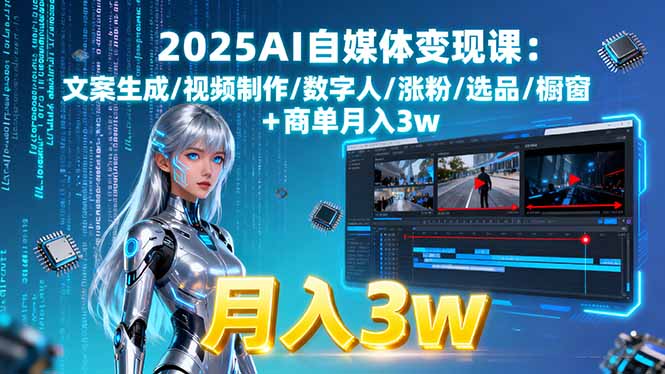 2025AI自媒体变现课:文案生成/视频制作/数字人/涨粉/选品/橱窗+商单月入3w| 网创圈