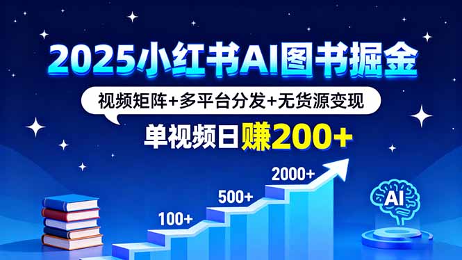 2025小红书AI图书掘金，视频矩阵+多平台分发+无货源变现，单视频日赚200+| 网创圈