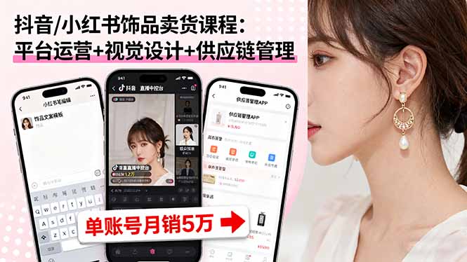 抖音/小红书饰品卖货课程：平台运营+视觉设计+供应链管理，单账号月销5万| 网创圈