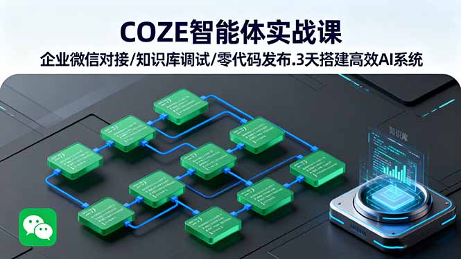 COZE智能体实战课 企业微信对接/知识库调试/零代码发布.3天搭建高效AI系统| 网创圈