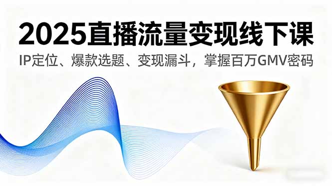 2025直播流量变现线下课，IP定位、爆款选题、变现漏斗，掌握百万GMV密码| 网创圈