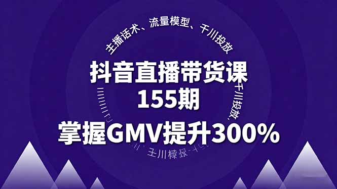 抖音直播带货课155期，主播话术、流量模型、千川投放，掌握GMV提升300%| 网创圈