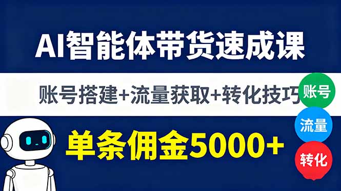 AI智能体带货速成课，账号搭建+流量获取+转化技巧，单条佣金5000+| 网创圈