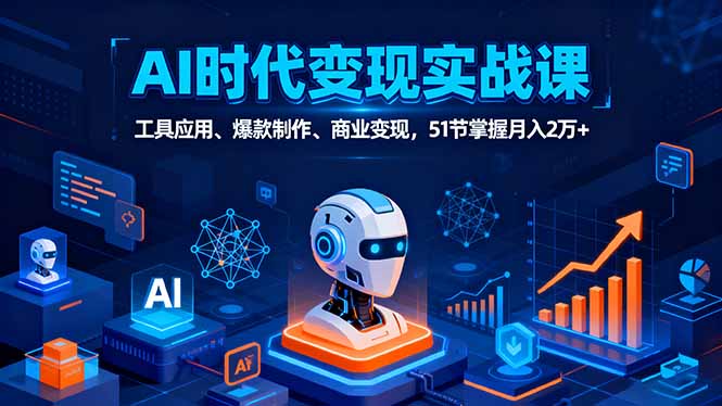 AI时代全场景实战课，工具应用、爆款制作、商业变现，51节掌握月入2万+| 网创圈